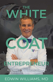 The White Coat Entrepreneur (Master Business So You Can Work Less, Earn More, and Exit Successfully While Maintaining a Balanced Life) by Edwin Williams, 9781642251067