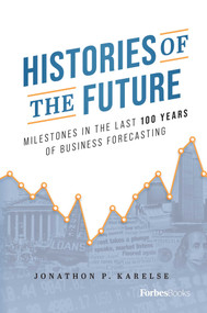 Histories of the Future (Milestones in the Last 100 Years of Business Forecasting) by Jonathon P. Karelse, 9781955884266
