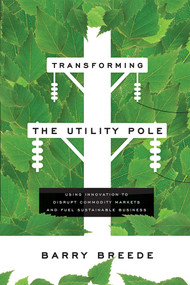 Transforming The Utility Pole (Using Innovation To Disrupt Commodity Markets And Fuel Sustainable Business) by Barry Breede, 9781599328935