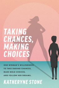Taking Chances, Making Choices (One Woman's Willingness to Take Daring Chances, Make Bold Choices, and Follow Her Dreams) by Katheryne Stone, 9781642255522