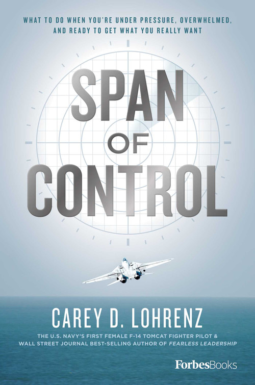 Span Of Control (What To Do When You're Under Pressure, Overwhelmed, And Ready To Get What You Really Want) by Carey D. Lohrenz, 9781950863662