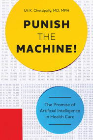 Punish The Machine! (The Promise of Artificial Intelligence in Health Care) by Uli K. Chettipally, 9781599329444