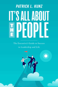 It's All About The People (The Executive's Guide to Success in Leadership and Life) by Patrick L. Kunz, 9781642254044