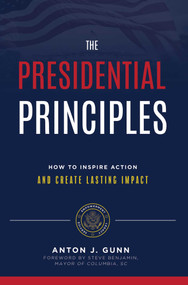 The Presidential Principles (How To Inspire Action And Create Lasting Impact) by Anton J. Gunn, 9781642250206