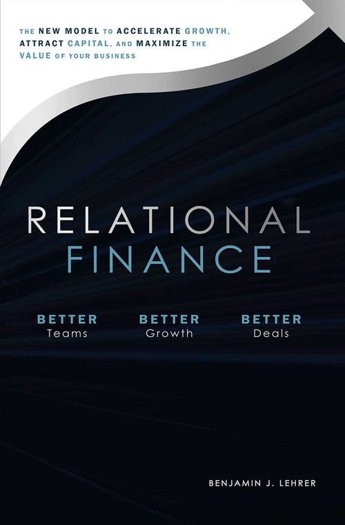 Relational Finance (The New Model to Accelerate Growth, Attract Capital, And Maximize The Value of Your Business) by Benjamin J. Lehrer, 9781642250213