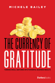 The Currency Of Gratitude (Turning Small Gestures Into Powerful Business Results) by Michele Bailey, 9781950863396