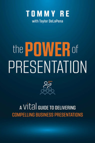 The Power of Presentation (A Vital Guide to Delivering Compelling Business Presentations) by Tommy Re, 9781642252521