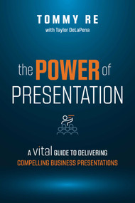 The Power of Presentation (A Vital Guide to Delivering Compelling Business Presentations) by Tommy Re, 9781642252521