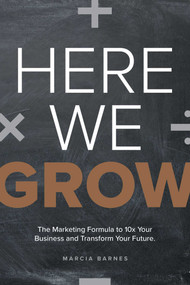 Here We Grow (The Marketing Formula to 10x Your Business and Transform Your Future) by Marcia Barnes, 9781642252545