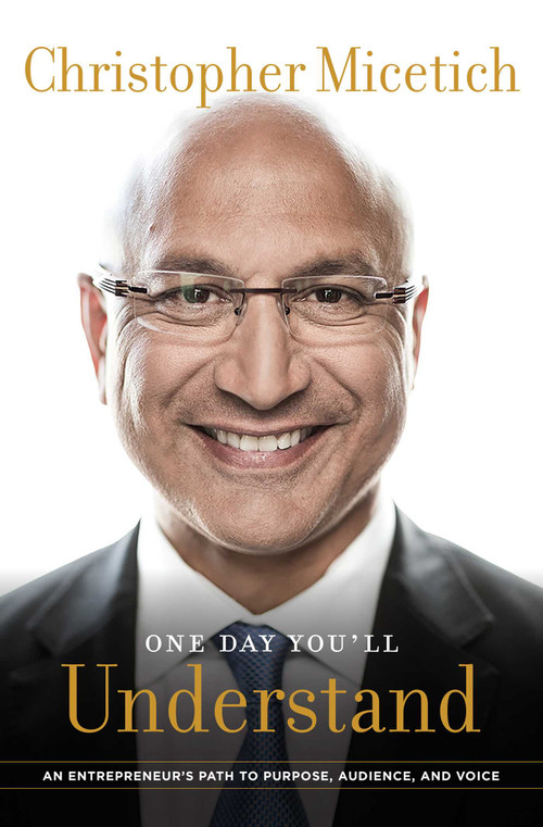 One Day You'll Understand (An Entrepreneur's Path To Purpose, Audience, And Voice) by Christopher Micetich, 9781599328966