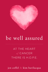 Be Well Assured (At The Heart of Cancer There Is H.O.P.E.) by Jen Coffel, Kim Bavilacqua, 9781599328072