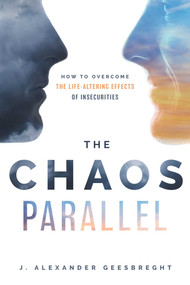 The Chaos Parallel (How To Overcome The Life-Altering Effects of Insecurities) by J. Alexander Geesbreght, 9781950863068