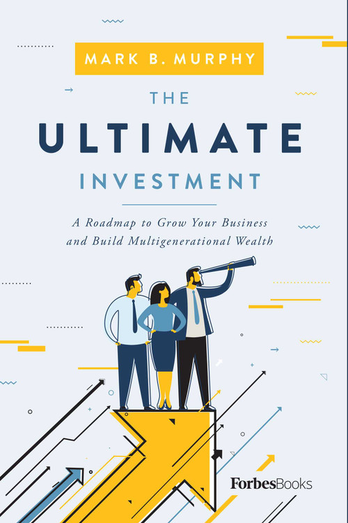 The Ultimate Investment (A Roadmap to Grow Your Business and Build Multigenerational Wealth) by Mark B. Murphy, 9781955884259