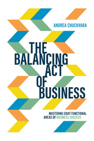 The Balancing Act of Business (Mastering Eight Functional Areas of Business Success) by Andrea Chuchvara, 9781642252491