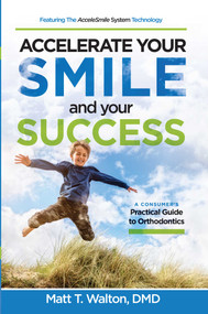 Accelerate Your Smile and your Success (A Consumer's Practical Guide to Orthodontics) by Matt T. Walton, 9781642250121