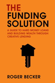 The Funding Solution (A Guide to Hard Money Loans And Building Wealth Through Creative Capital) by Roger Becker, 9781642253528