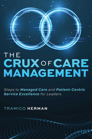 The Crux of Care Management (Steps to Managed Care and Patient-Centric Service Excellence for Leaders) by Tramico Herman, 9781642253061