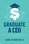 Graduate a CEO (Why College is the Perfect Time to Start Your Business) by James H. Hunter III, 9781642252125