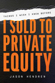 Things I Wish I Knew Before I Sold to Private Equity by Jason Hendren, 9781642255744