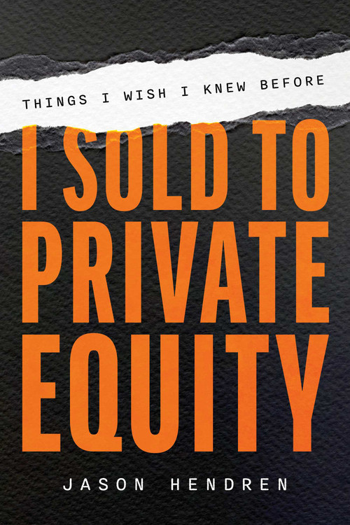 Things I Wish I Knew Before I Sold to Private Equity by Jason Hendren, 9781642255744