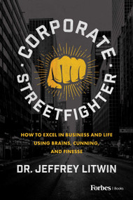 Corporate Streetfighter (How to Excel in Business and Life Using Brains, Cunning, and Finesse) by Jeffrey Litwin, 9798887500485