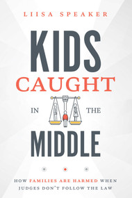 Kids Caught In The Middle (How Families Are Harmed When Judges Don't Follow The Law) by Liisa Speaker, 9781642252965