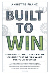 Built to Win (Designing a Customer-Centric Culture that Drives Value for Your Business) by Annette Franz, 9781642253221
