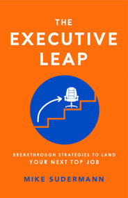 The Executive Leap (Breakthrough Strategies To Land Your Next Top Job) by Mike Sudermann, 9781599327563
