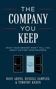 The Company You Keep (What Your Broker Won't Tell You About Exiting Your Business) by Dave Arens, Russell Samples, Timothy Kneen, 9781642254068