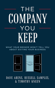 The Company You Keep (What Your Broker Won't Tell You About Exiting Your Business) by Dave Arens, Russell Samples, Timothy Kneen, 9781642254068