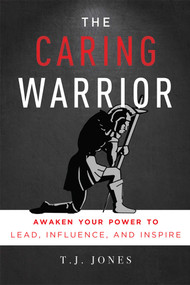 The Caring Warrior (Awaken Your Power To Lead, Influence, and Inspire) by T. J. Jones, 9781599327600