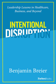 Intentional Disruption (Leadership Lessons in Healthcare, Business, and Beyond) by Benjamin Breier, 9781946633804