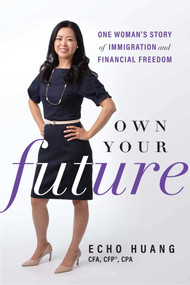 Own Your Future (One Woman's Story of Immigration and Financial Freedom) by Echo Huang, 9781642250886