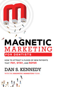 Magnetic Marketing For Dentists (How To Attract A Flood Of New Patients That Pay, Stay, And Refer) by Dan S. Kennedy, 9781950863693