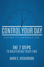 Control Your Day Before It Controls You (The 7 Steps To Mastering Your Time) by Mark G Richardson, 9781599328997