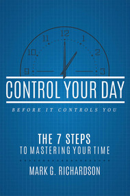 Control Your Day Before It Controls You (The 7 Steps To Mastering Your Time) by Mark G Richardson, 9781599328997