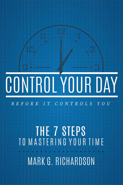 Control Your Day Before It Controls You (The 7 Steps To Mastering Your Time) by Mark G Richardson, 9781599328997