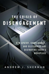 Crisis of Disengagement (How Apathy, Complacency, And Selfishness Are Destroying Today's Workplace) by Andrew J. Sherman, 9781599328478