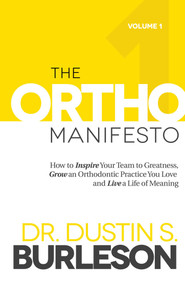 The Ortho Manifesto (How to Inspire Your Team to Greatness, Grow an Orthodontic Practice You Love and Live a Life of Meaning) by Dustin S. Burleson, 9781599328140