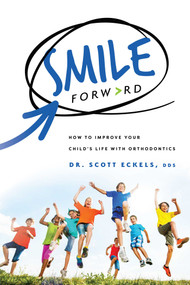 Smile Forward (How To Improve Your Child's Life With Orthodontics) by Scott Eckels, 9781599329345
