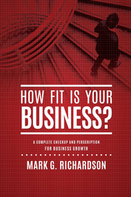 How Fit Is Your Business? (A Complete Checkup and Prescription for Better Business Health) by Mark G Richardson, 9781601940193