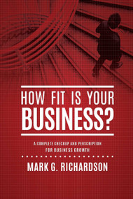 How Fit Is Your Business? (A Complete Checkup and Prescription for Better Business Health) by Mark G Richardson, 9781601940193