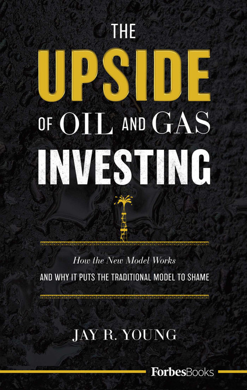 The Upside Of Oil and Gas Investing (How The New Model Works And Why It Puts The Traditional Model To Shame) by Jay R. Young, 9781946633668