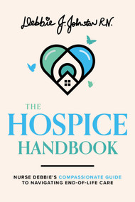 The Hospice Handbook (Nurse Debbie's Compassionate Guide To End-of-Life Care) by Debbie J. Johnston RN., 9781642253054