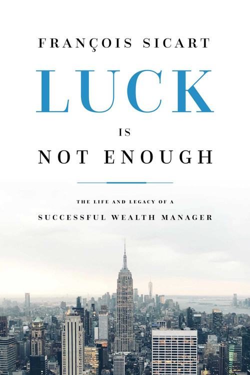 Luck Is Not Enough (The Life And Legacy Of A Successful Wealth Manager) by Franvßois Sicart, 9781642251692