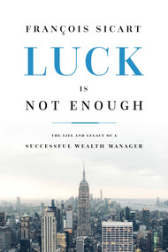 Luck Is Not Enough (The Life And Legacy Of A Successful Wealth Manager) by Franvßois Sicart, 9781642251692