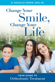 Change Your Smile, Change Your Life (Your Guide To Orthodontic Treatment) by D. Douglas Depew, 9781599329994