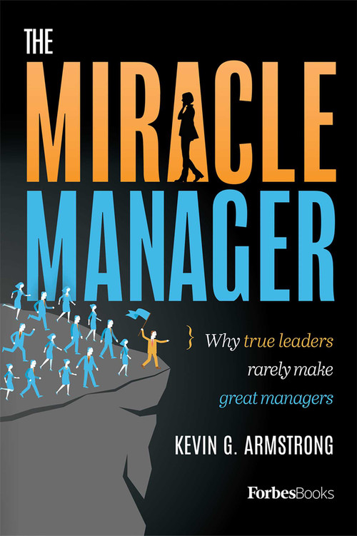The Miracle Manager (Why True Leaders Rarely Make Great Managers) by Kevin G. Armstrong, 9781946633002