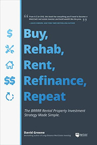 Buy, Rehab, Rent, Refinance, Repeat (The BRRRR Rental Property Investment Strategy Made Simple) by David M Greene, 9781947200081