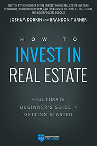 How to Invest in Real Estate (The Ultimate Beginner's Guide to Getting Started) by Brandon Turner, Joshua Dorkin, 9780997584707